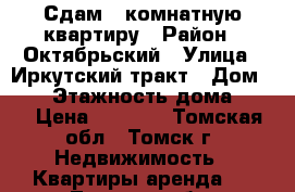 Сдам 1 комнатную квартиру › Район ­ Октябрьский › Улица ­ Иркутский тракт › Дом ­ 42 › Этажность дома ­ 16 › Цена ­ 8 500 - Томская обл., Томск г. Недвижимость » Квартиры аренда   . Томская обл.